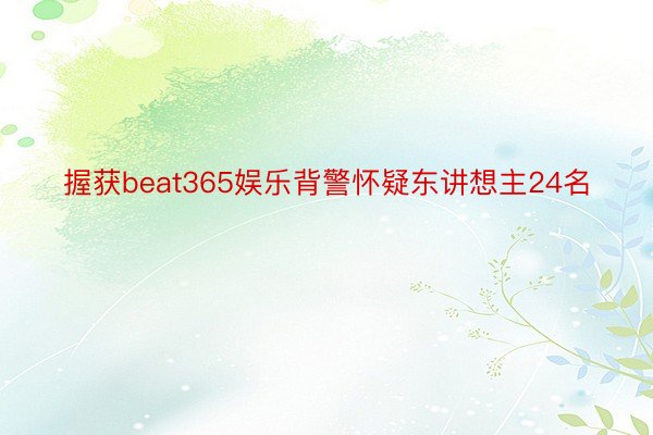 握获beat365娱乐背警怀疑东讲想主24名