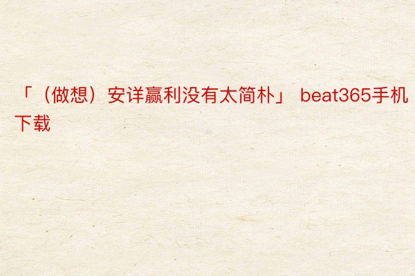 「（做想）安详赢利没有太简朴」 beat365手机下载