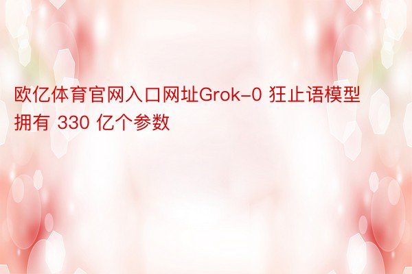 欧亿体育官网入口网址Grok-0 狂止语模型拥有 330 亿个参数