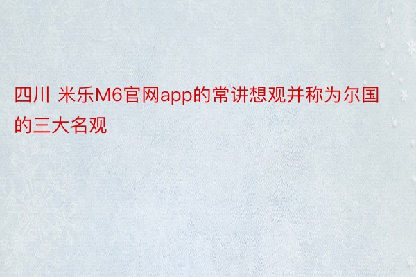 四川 米乐M6官网app的常讲想观并称为尔国的三大名观