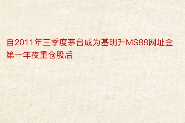 自2011年三季度茅台成为基明升MS88网址金第一年夜重仓股后