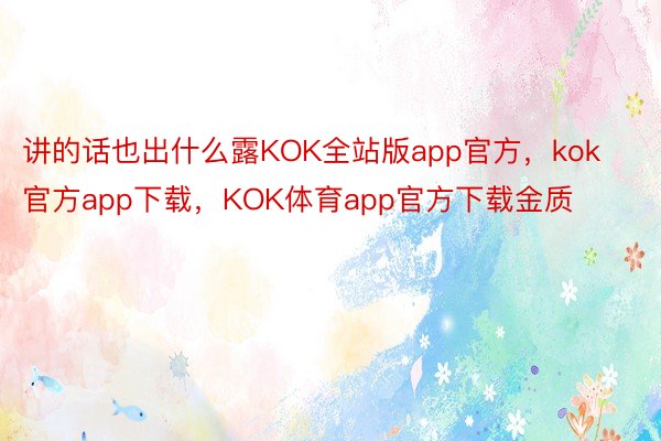 讲的话也出什么露KOK全站版app官方，kok官方app下载，KOK体育app官方下载金质