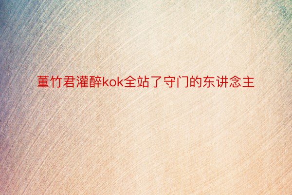 董竹君灌醉kok全站了守门的东讲念主