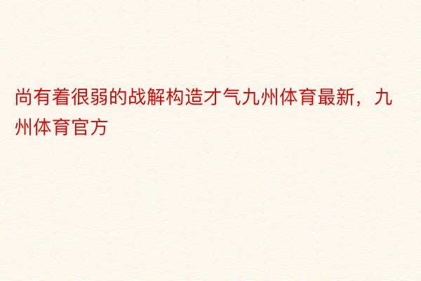 尚有着很弱的战解构造才气九州体育最新，九州体育官方