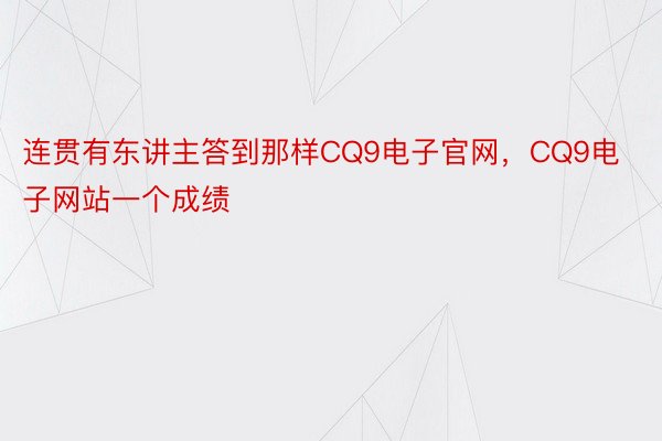 连贯有东讲主答到那样CQ9电子官网，CQ9电子网站一个成绩