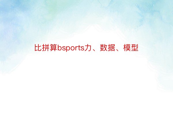 比拼算bsports力、数据、模型