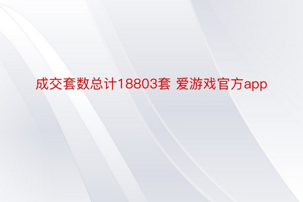 成交套数总计18803套 爱游戏官方app