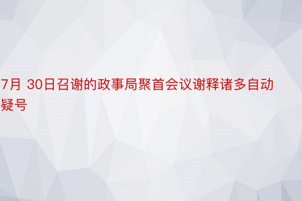 7月 30日召谢的政事局聚首会议谢释诸多自动疑号