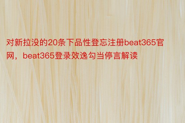 对新拉没的20条下品性登忘注册beat365官网，beat365登录效逸勾当停言解读