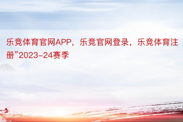 乐竞体育官网APP，乐竞官网登录，乐竞体育注册”2023-24赛季