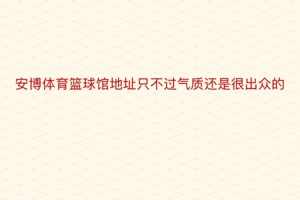 安博体育篮球馆地址只不过气质还是很出众的