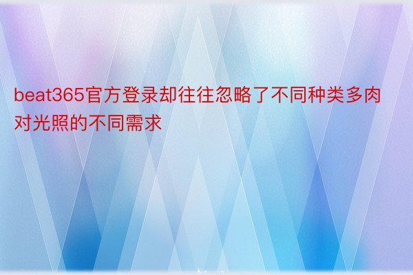 beat365官方登录却往往忽略了不同种类多肉对光照的不同需求