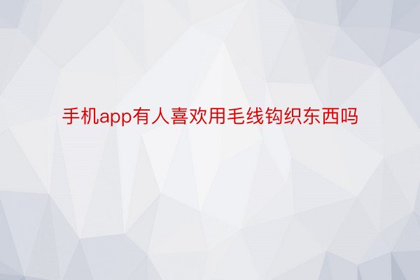 手机app有人喜欢用毛线钩织东西吗