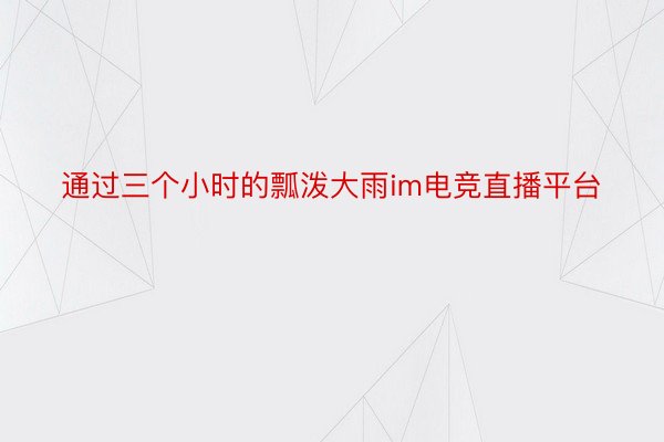 通过三个小时的瓢泼大雨im电竞直播平台