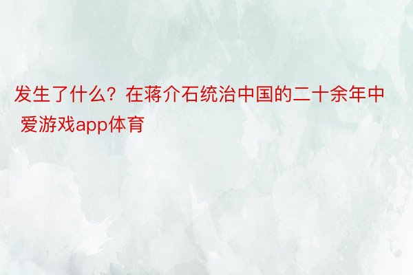 发生了什么？在蒋介石统治中国的二十余年中 爱游戏app体育