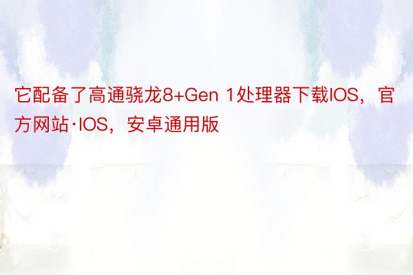 它配备了高通骁龙8+Gen 1处理器下载IOS，官方网站·IOS，安卓通用版