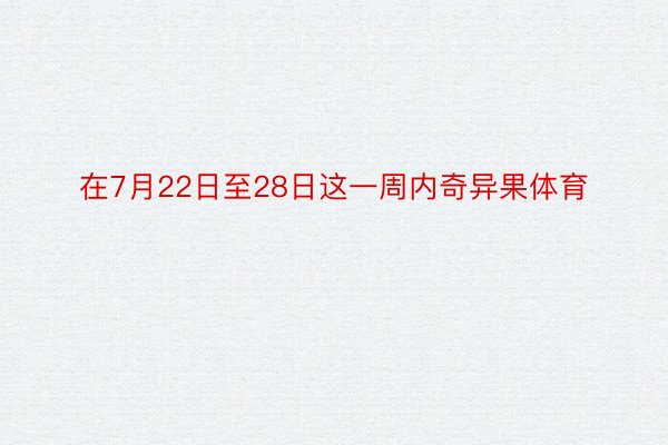 在7月22日至28日这一周内奇异果体育