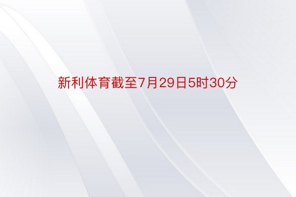 新利体育截至7月29日5时30分