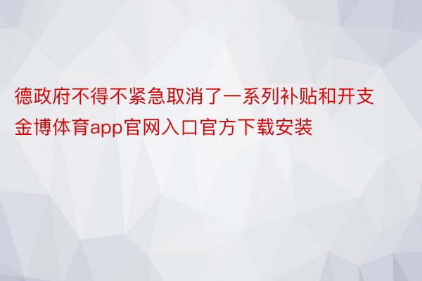 德政府不得不紧急取消了一系列补贴和开支金博体育app官网入口官方下载安装