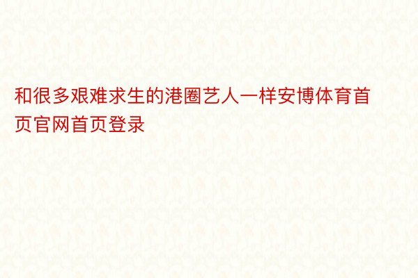 和很多艰难求生的港圈艺人一样安博体育首页官网首页登录