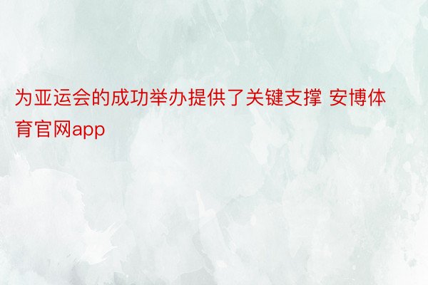 为亚运会的成功举办提供了关键支撑 安博体育官网app