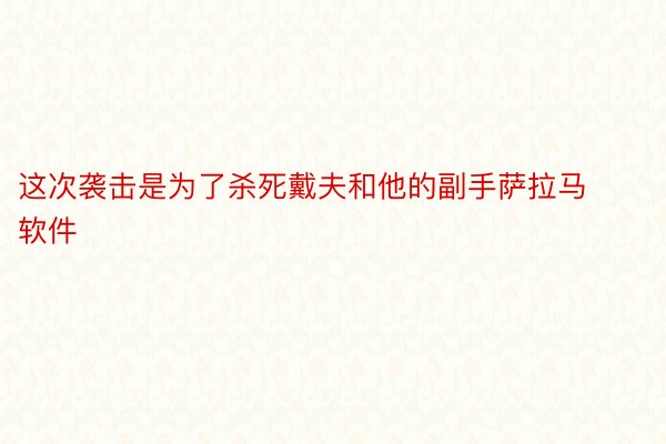 这次袭击是为了杀死戴夫和他的副手萨拉马软件