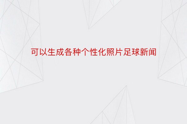 可以生成各种个性化照片足球新闻