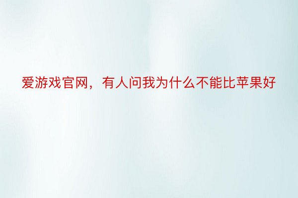 爱游戏官网，有人问我为什么不能比苹果好