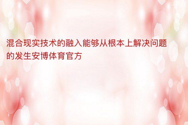 混合现实技术的融入能够从根本上解决问题的发生安博体育官方