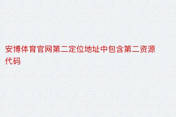 安博体育官网第二定位地址中包含第二资源代码