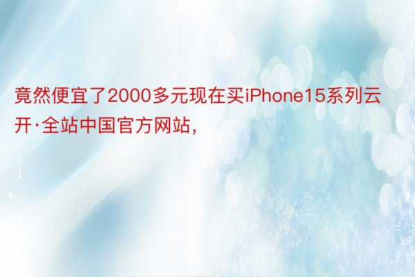 竟然便宜了2000多元现在买iPhone15系列云开·全站中国官方网站，