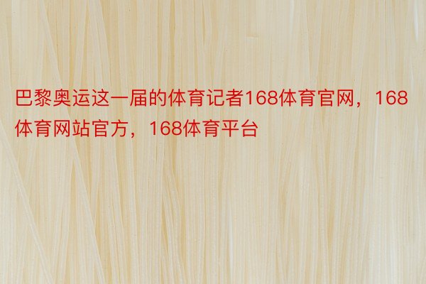 巴黎奥运这一届的体育记者168体育官网，168体育网站官方，168体育平台