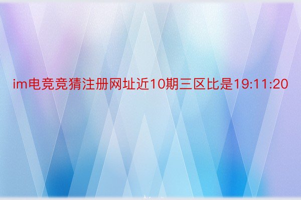 im电竞竞猜注册网址近10期三区比是19:11:20