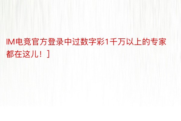 IM电竞官方登录中过数字彩1千万以上的专家都在这儿！]