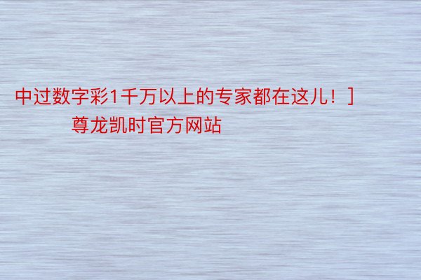 中过数字彩1千万以上的专家都在这儿！]															                尊龙凯时官方网站