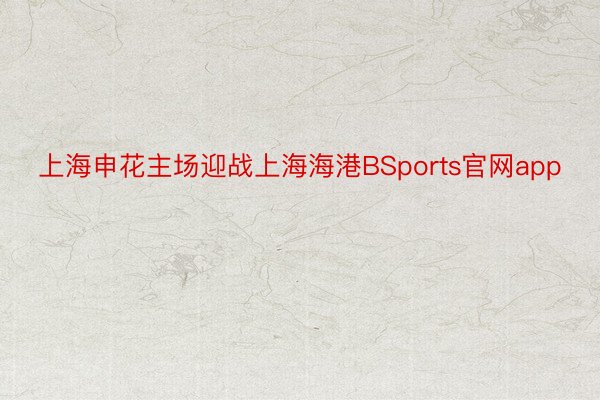 上海申花主场迎战上海海港BSports官网app