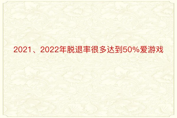 2021、2022年脱退率很多达到50%爱游戏