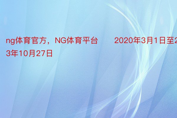 ng体育官方，NG体育平台　　2020年3月1日至2023年10月27日