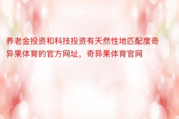 养老金投资和科技投资有天然性地匹配度奇异果体育的官方网址，奇异果体育官网