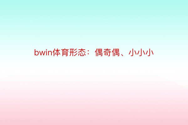 bwin体育形态：偶奇偶、小小小