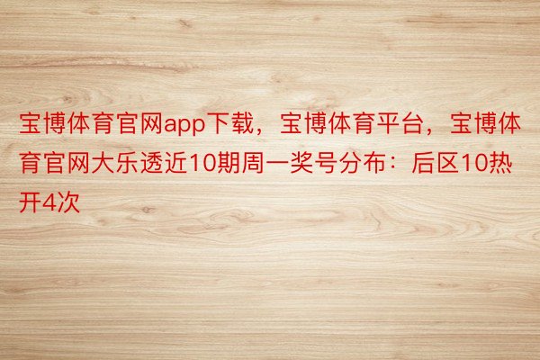 宝博体育官网app下载，宝博体育平台，宝博体育官网大乐透近10期周一奖号分布：后区10热开4次