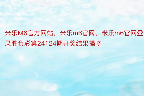 米乐M6官方网站，米乐m6官网，米乐m6官网登录胜负彩第24124期开奖结果揭晓