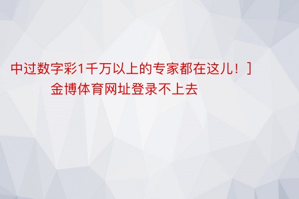 中过数字彩1千万以上的专家都在这儿！]															                金博体育网址登录不上去