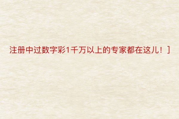 注册中过数字彩1千万以上的专家都在这儿！]