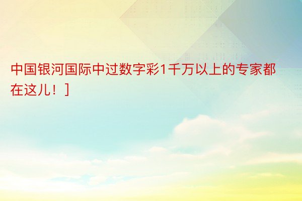 中国银河国际中过数字彩1千万以上的专家都在这儿！]