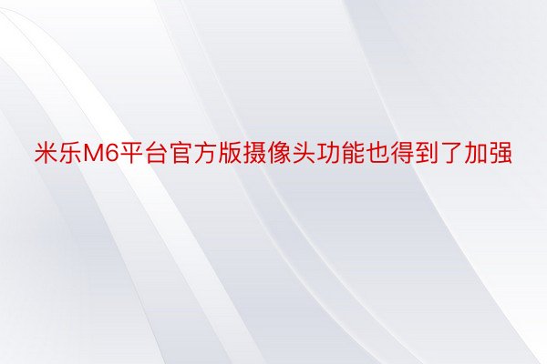 米乐M6平台官方版摄像头功能也得到了加强