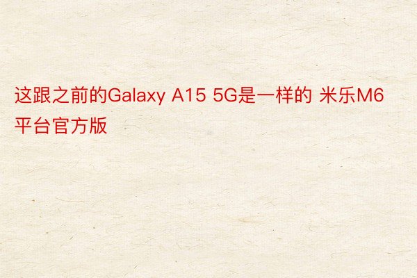 这跟之前的Galaxy A15 5G是一样的 米乐M6平台官方版