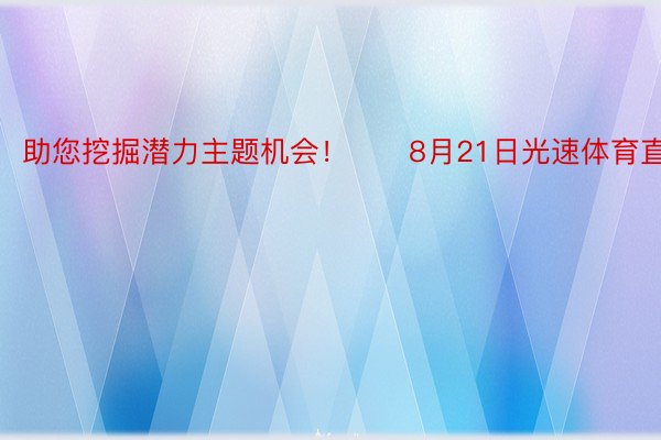 助您挖掘潜力主题机会！		8月21日光速体育直播