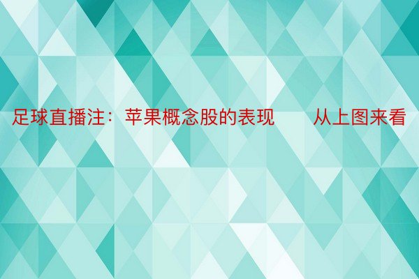 足球直播注：苹果概念股的表现　　从上图来看