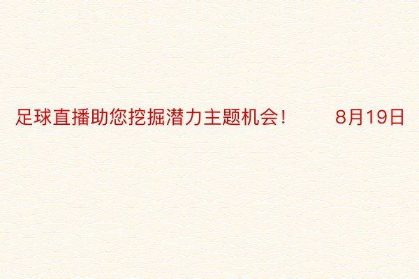 足球直播助您挖掘潜力主题机会！		8月19日